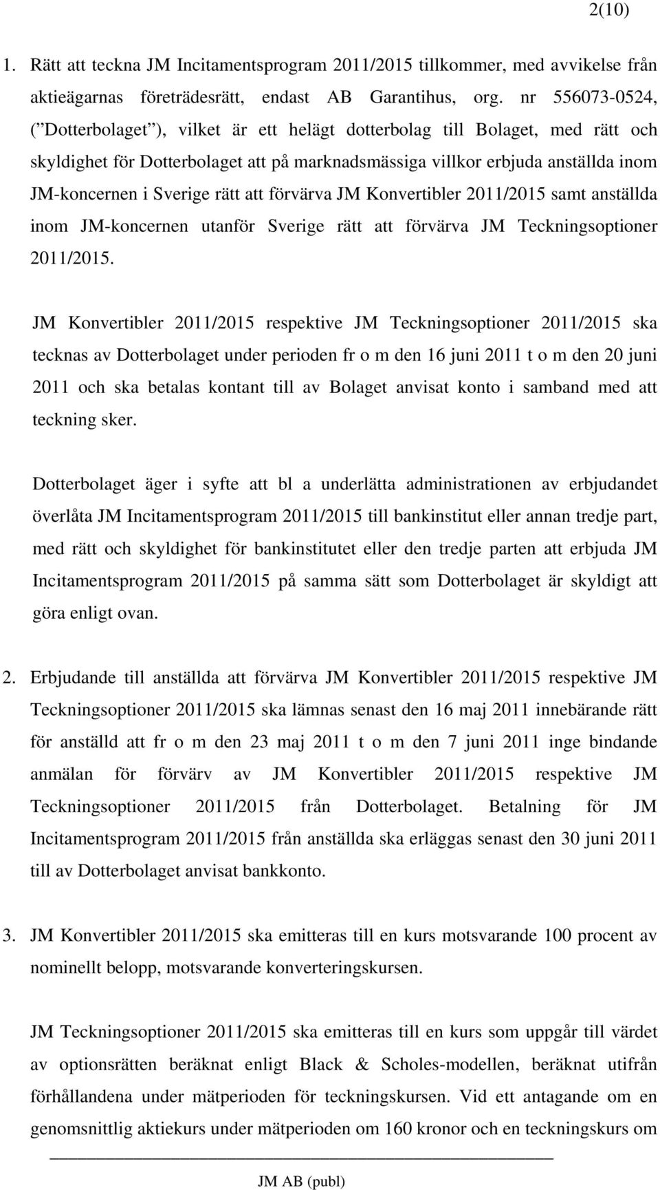 Sverige rätt att förvärva JM Konvertibler 2011/2015 samt anställda inom JM-koncernen utanför Sverige rätt att förvärva JM Teckningsoptioner 2011/2015.