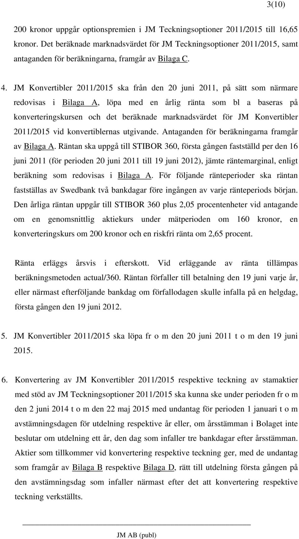 JM Konvertibler 2011/2015 ska från den 20 juni 2011, på sätt som närmare redovisas i Bilaga A, löpa med en årlig ränta som bl a baseras på konverteringskursen och det beräknade marknadsvärdet för JM