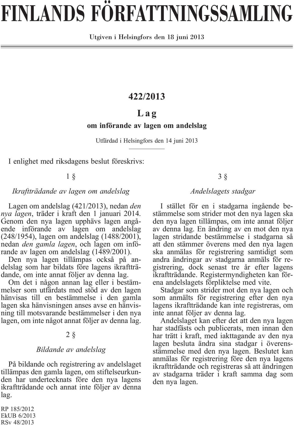 Genom den nya lagen upphävs lagen angående införande av lagen om andelslag (248/1954), lagen om andelslag (1488/2001), nedan den gamla lagen, och lagen om införande av lagen om andelslag (1489/2001).