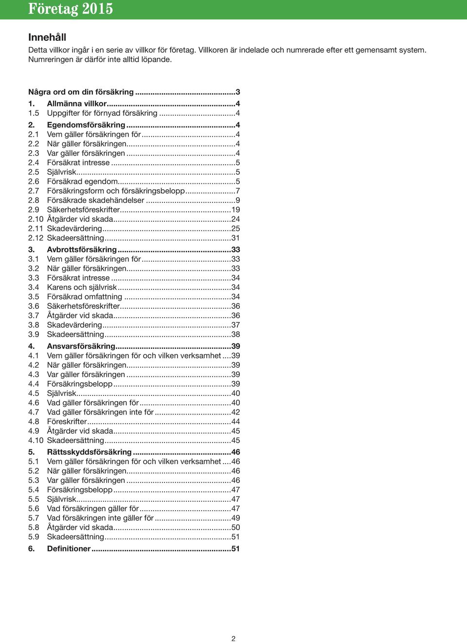 ..5 2.5 Självrisk...5 2.6 Försäkrad egendom...5 2.7 Försäkringsform och försäkringsbelopp...7 2.8 Försäkrade skadehändelser...9 2.9 Säkerhetsföreskrifter...19 2.10 Åtgärder vid skada...24 2.