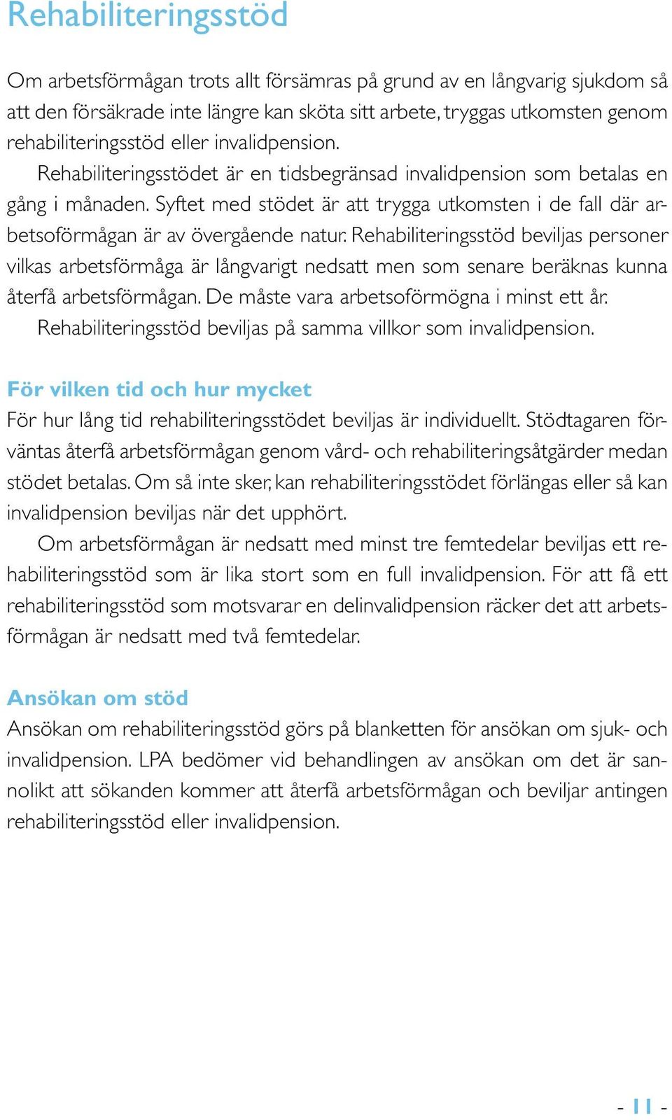 Rehabiliteringsstöd beviljas personer vilkas arbetsförmåga är långvarigt nedsatt men som senare beräknas kunna återfå arbetsförmågan. De måste vara arbetsoförmögna i minst ett år.