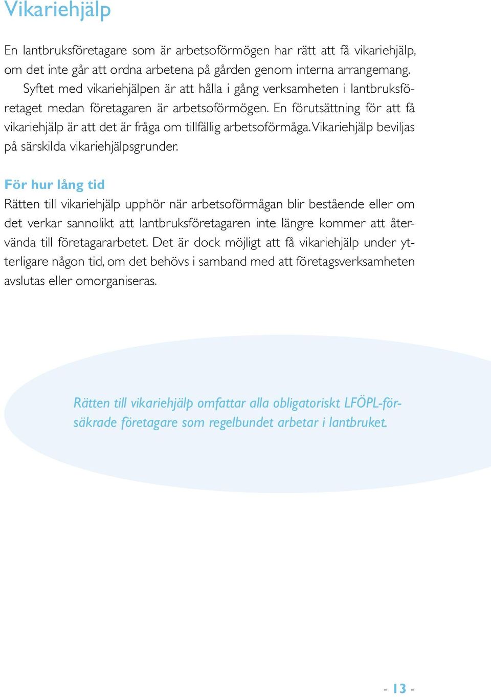 En förutsättning för att få vikariehjälp är att det är fråga om tillfällig arbetsoförmåga. Vikariehjälp beviljas på särskilda vikariehjälpsgrunder.