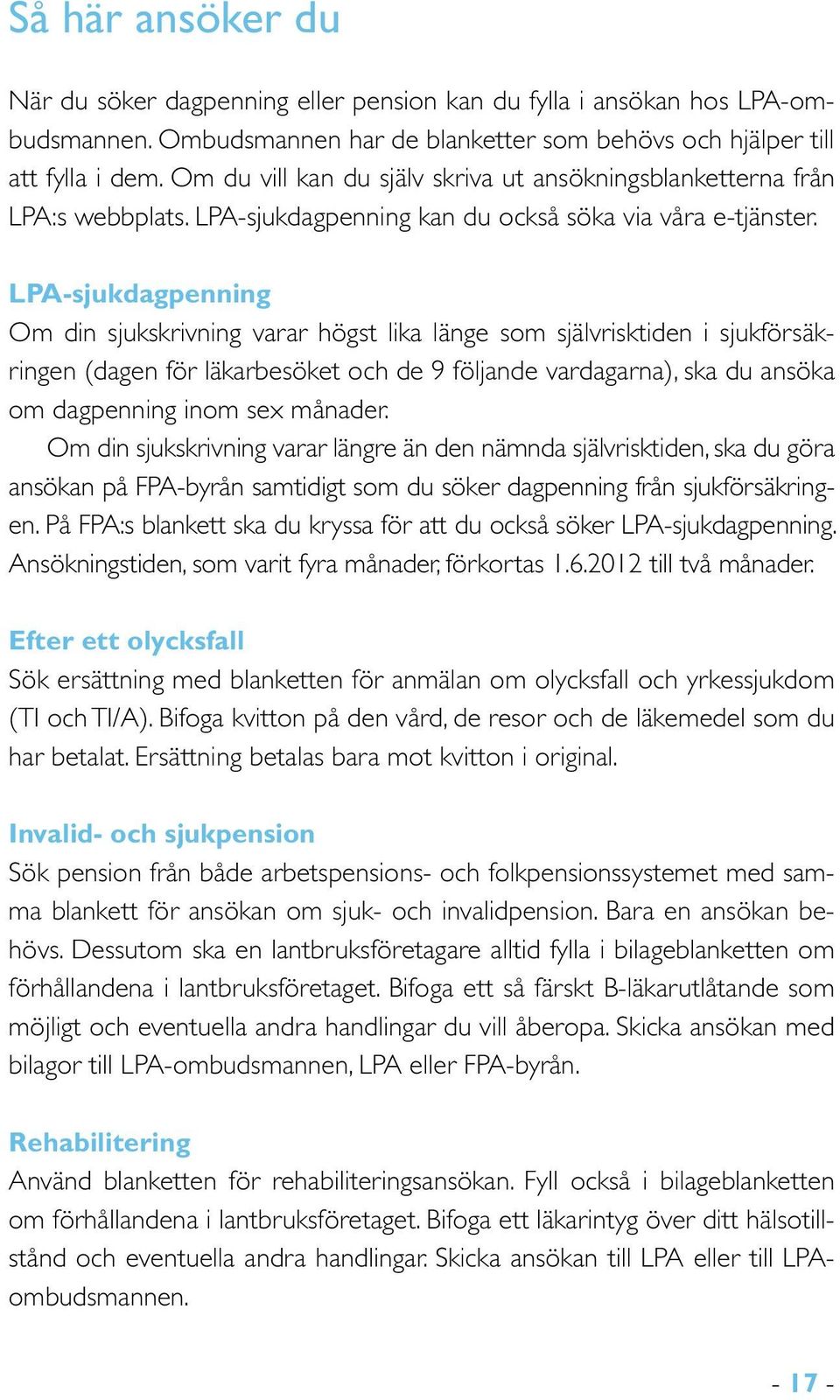 LPA-sjukdagpenning Om din sjukskrivning varar högst lika länge som självrisktiden i sjukförsäkringen (dagen för läkarbesöket och de 9 följande vardagarna), ska du ansöka om dagpenning inom sex