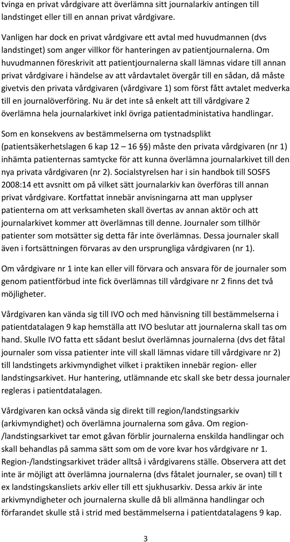 Om huvudmannen föreskrivit att patientjournalerna skall lämnas vidare till annan privat vårdgivare i händelse av att vårdavtalet övergår till en sådan, då måste givetvis den privata vårdgivaren