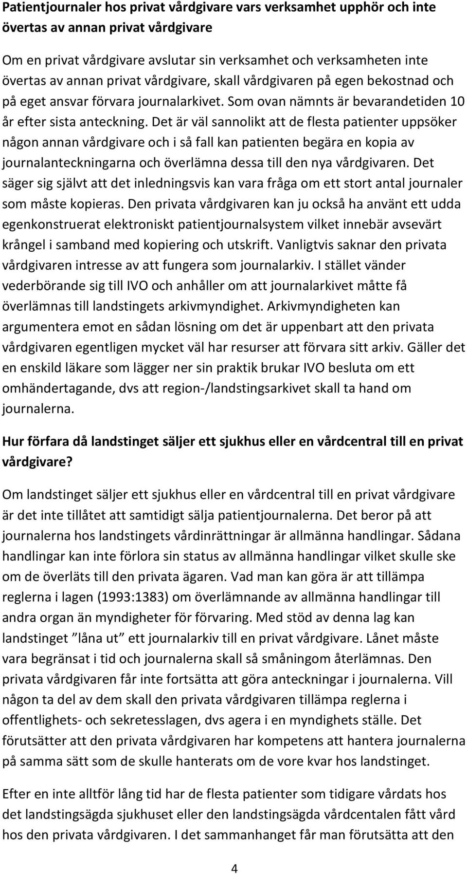 Det är väl sannolikt att de flesta patienter uppsöker någon annan vårdgivare och i så fall kan patienten begära en kopia av journalanteckningarna och överlämna dessa till den nya vårdgivaren.