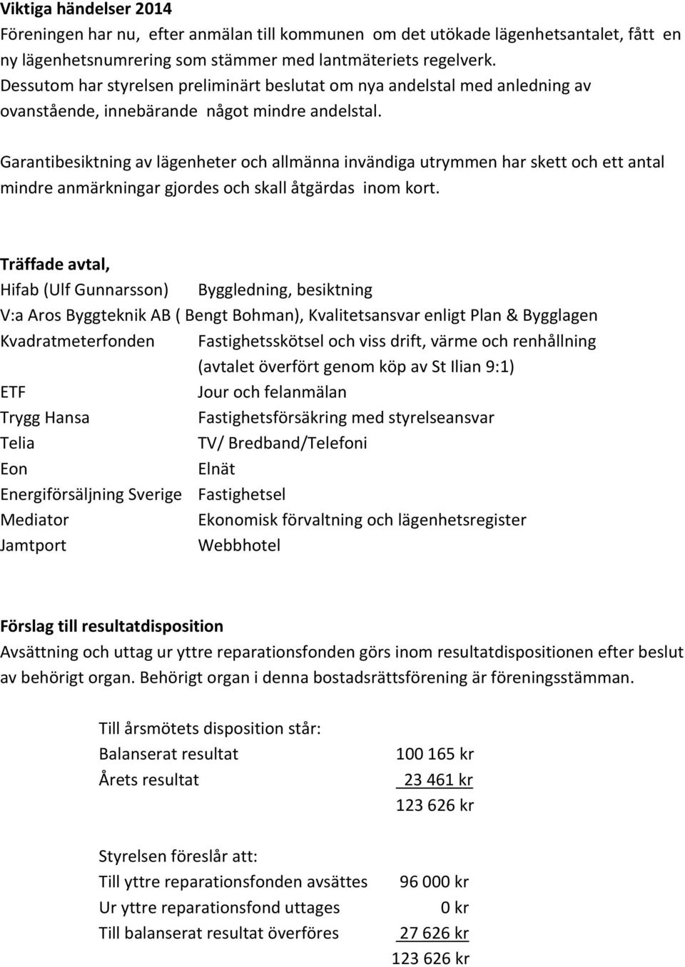 Garantibesiktningavlägenheterochallmännainvändigautrymmenharskettochettantal mindreanmärkningargjordesochskallåtgärdasinomkort.