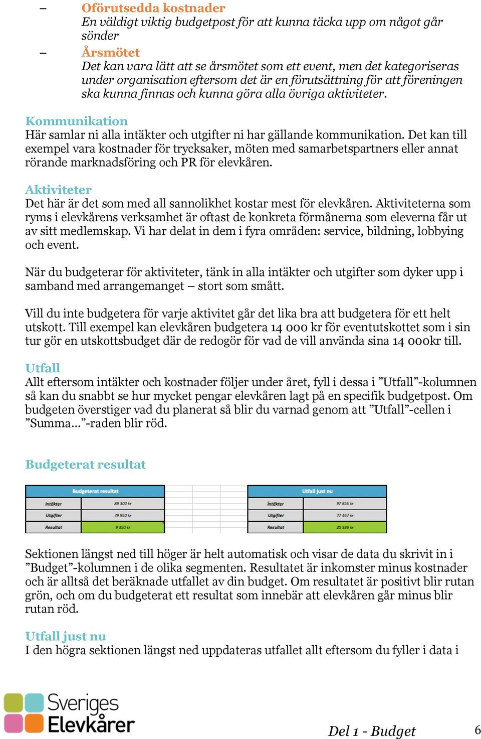Det kan till exempel vara kostnader för trycksaker, möten med samarbetspartners eller annat rörande marknadsföring och PR för elevkåren.