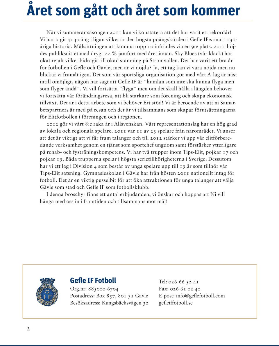 2011 höjdes publiksnittet med drygt 22 % jämfört med året innan. Sky Blues (vår klack) har ökat rejält vilket bidragit till ökad stämning på Strömvallen.