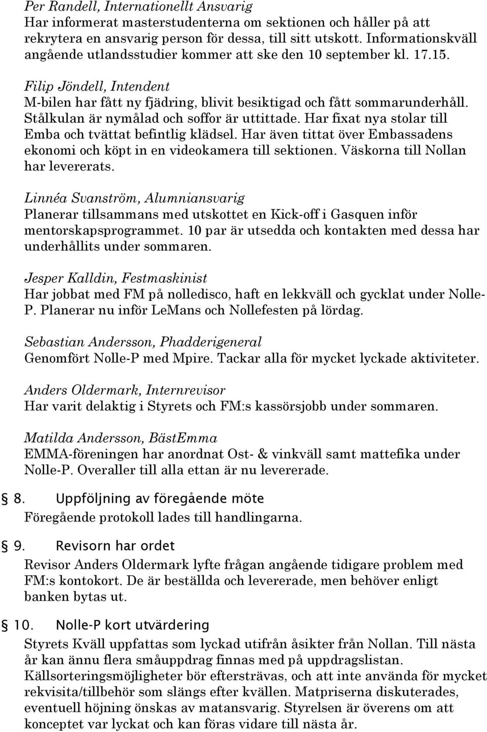 Stålkulan är nymålad och soffor är uttittade. Har fixat nya stolar till Emba och tvättat befintlig klädsel. Har även tittat över Embassadens ekonomi och köpt in en videokamera till sektionen.