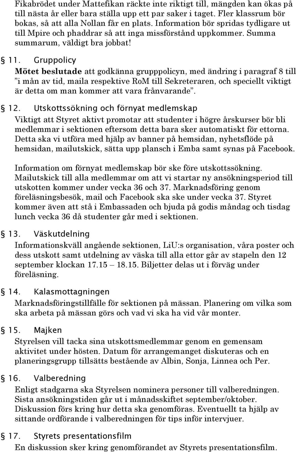 Gruppolicy Mötet beslutade att godkänna grupppolicyn, med ändring i paragraf 8 till i mån av tid, maila respektive RoM till Sekreteraren, och speciellt viktigt är detta om man kommer att vara