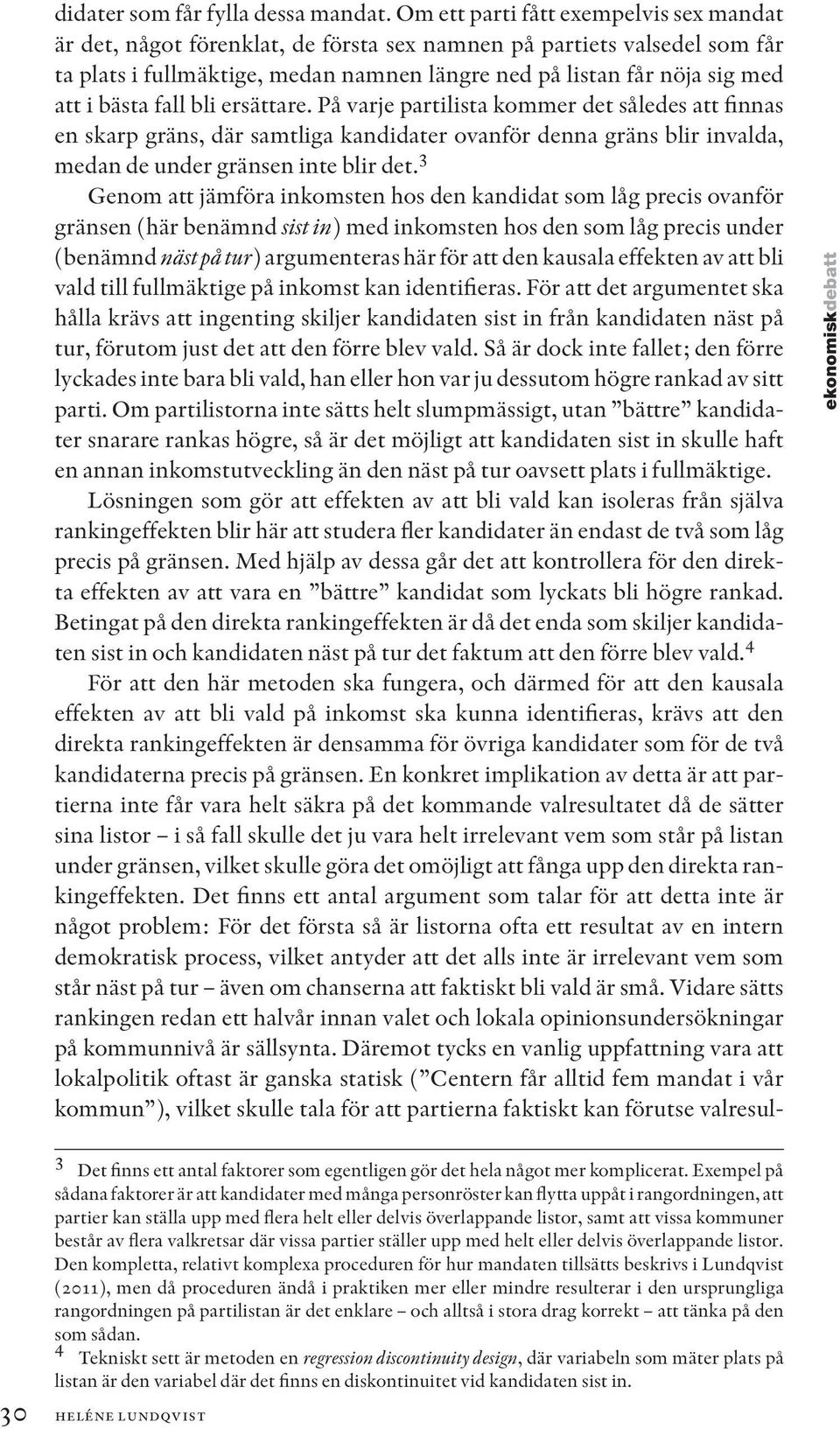 bästa fall bli ersättare. På varje partilista kommer det således att finnas en skarp gräns, där samtliga kandidater ovanför denna gräns blir invalda, medan de under gränsen inte blir det.