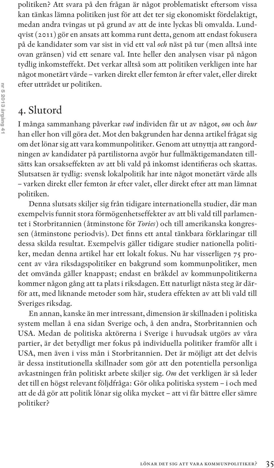 omvalda. Lundqvist (2011) gör en ansats att komma runt detta, genom att endast fokusera på de kandidater som var sist in vid ett val och näst på tur (men alltså inte ovan gränsen) vid ett senare val.