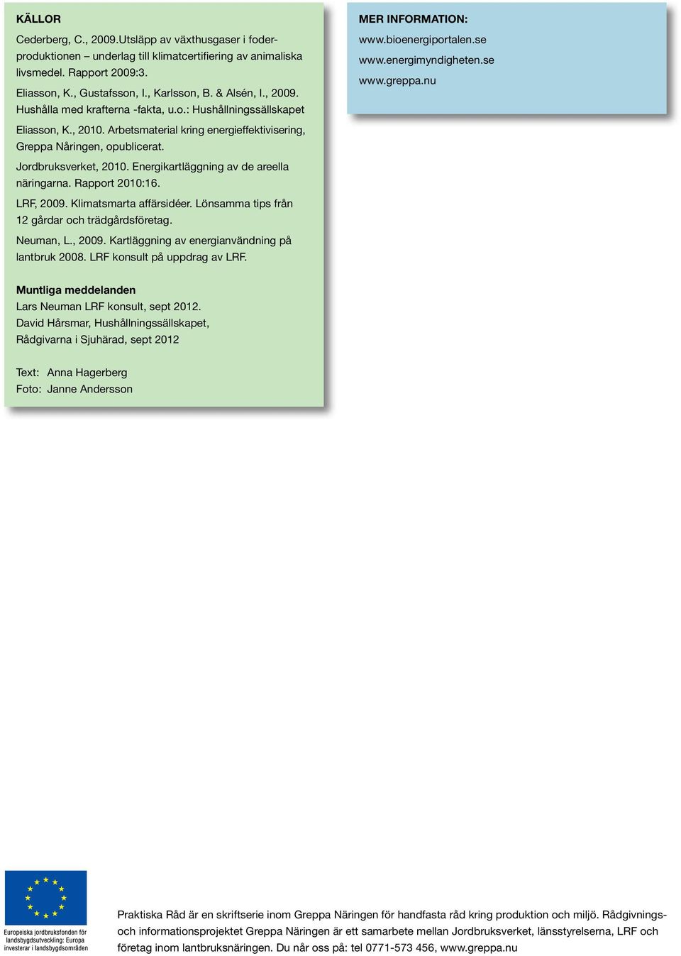 Arbetsmaterial kring energieffektivisering, Greppa Nåringen, opublicerat. Jordbruksverket, 2010. Energikartläggning av de areella näringarna. Rapport 2010:16. LRF, 2009. Klimatsmarta affärsidéer.