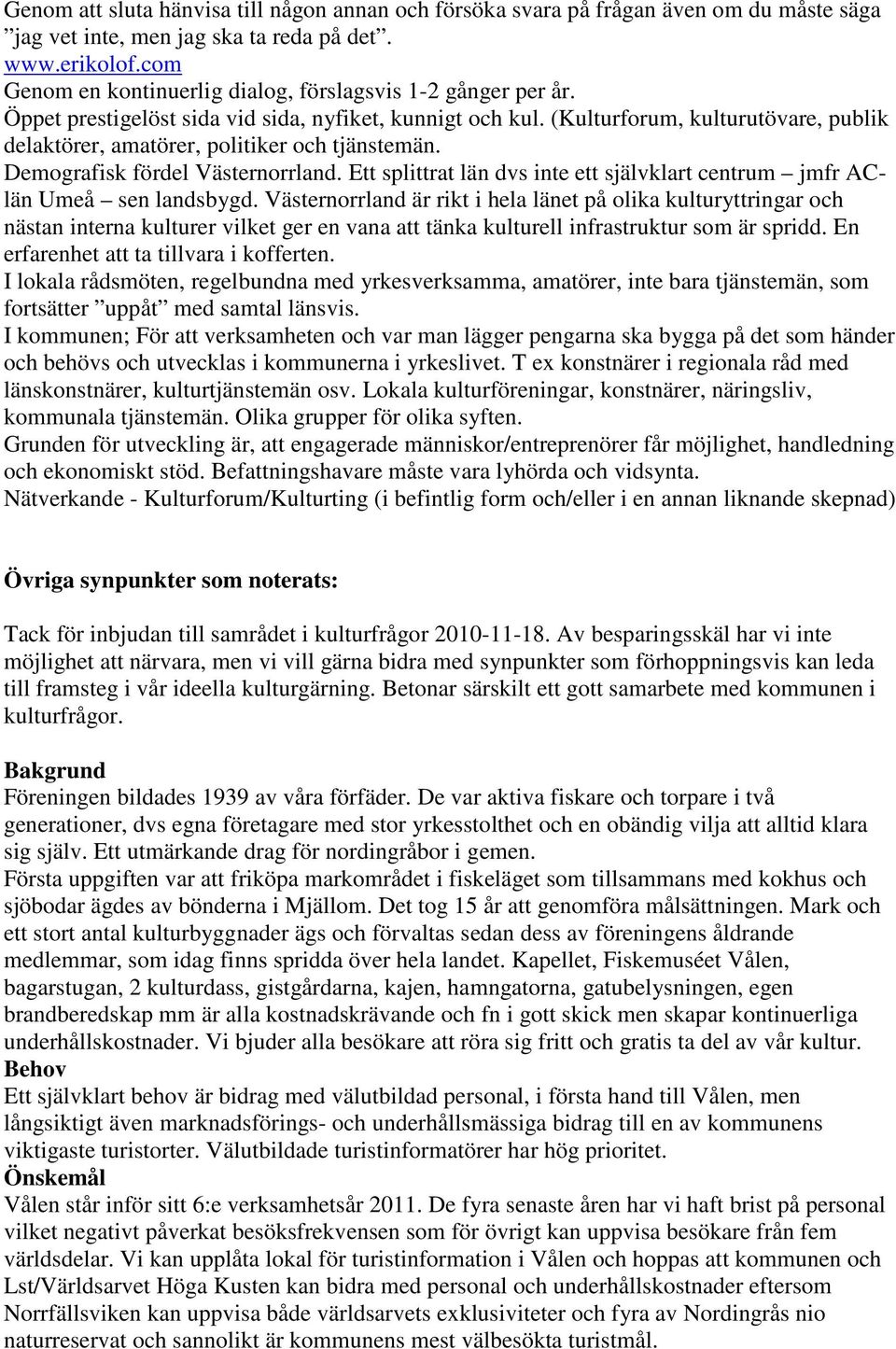 (Kulturforum, kulturutövare, publik delaktörer, amatörer, politiker och tjänstemän. Demografisk fördel Västernorrland. Ett splittrat län dvs inte ett självklart centrum jmfr AClän Umeå sen landsbygd.