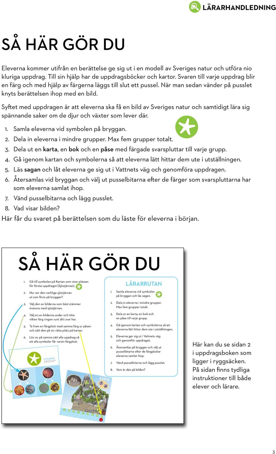 Syftet med uppdragen är att eleverna ska få en bild av Sveriges natur och samtidigt lära sig spännande saker om de djur och växter som lever där. 1. Samla eleverna vid symbolen på bryggan. 2.