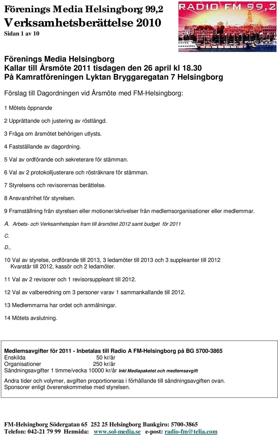 3 Fråga om årsmötet behörigen utlysts. 4 Fastställande av dagordning. 5 Val av ordförande och sekreterare för stämman. 6 Val av 2 protokolljusterare och rösträknare för stämman.
