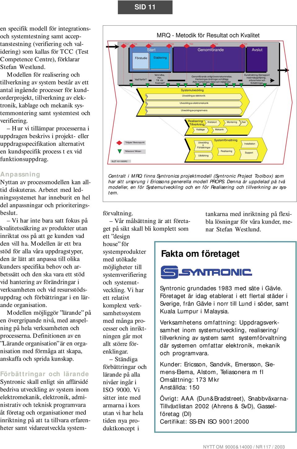 Hur vi tillämpar procssrna i uppdragn bskrivs i projkt- llr uppdragsspcifikation altrnativt n kundspcifik procss t x vid funktionsuppdrag. Anpassning Nyttan av procssmodlln kan alltid diskutras.