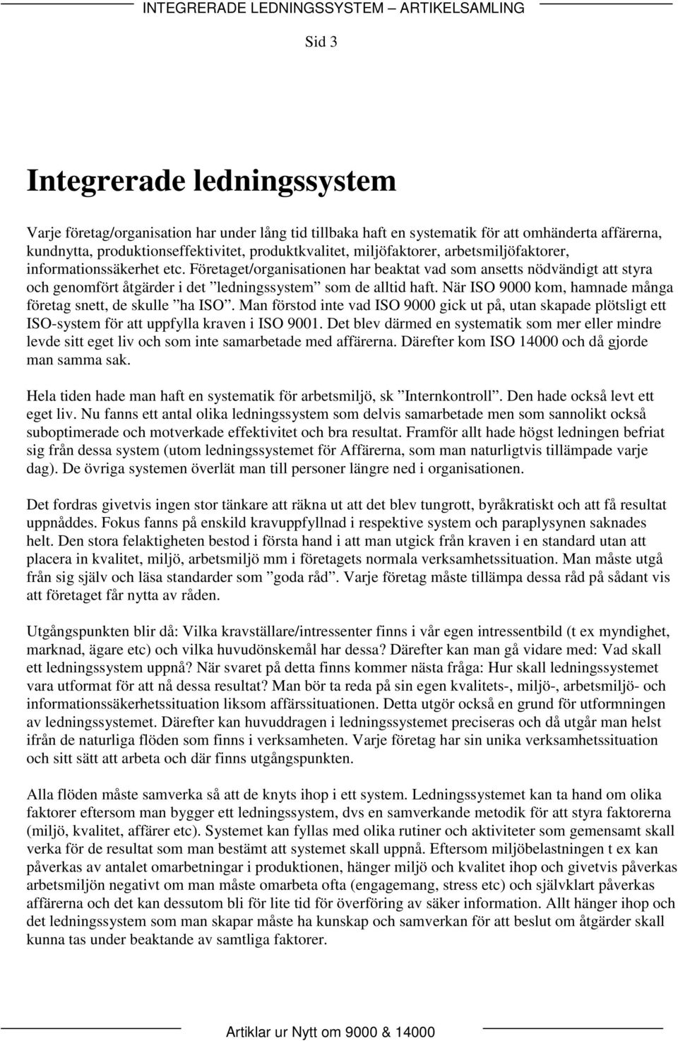 När ISO 9000 kom, hamnad många förtag sntt, d skull ha ISO. Man förstod int vad ISO 9000 gick ut på, utan skapad plötsligt tt ISO-systm för att uppfylla kravn i ISO 9001.