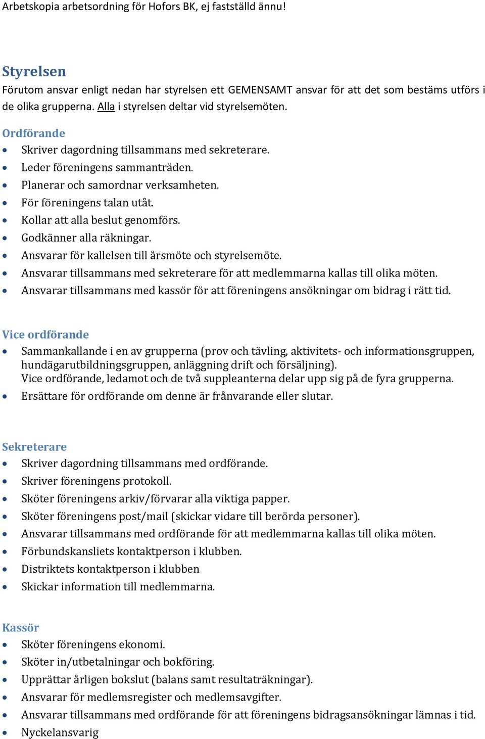 Godkänner alla räkningar. Ansvarar för kallelsen till årsmöte och styrelsemöte. Ansvarar tillsammans med sekreterare för att medlemmarna kallas till olika möten.