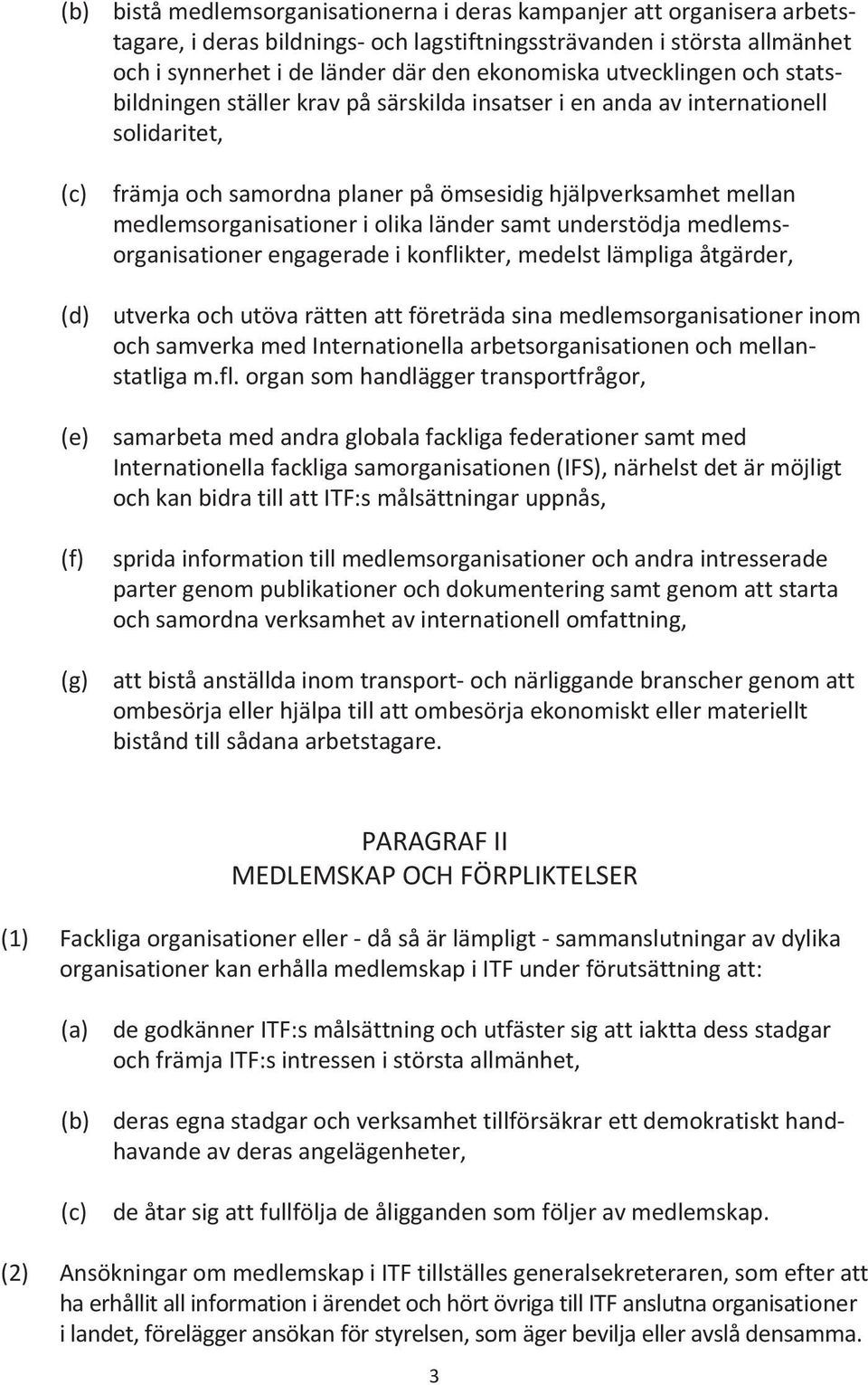 medlemsorganisationer i olika länder samt understödja medlems - organisationer engagerade i konflikter, medelst lämpliga åtgärder, utverka och utöva rätten att företräda sina medlemsorganisationer