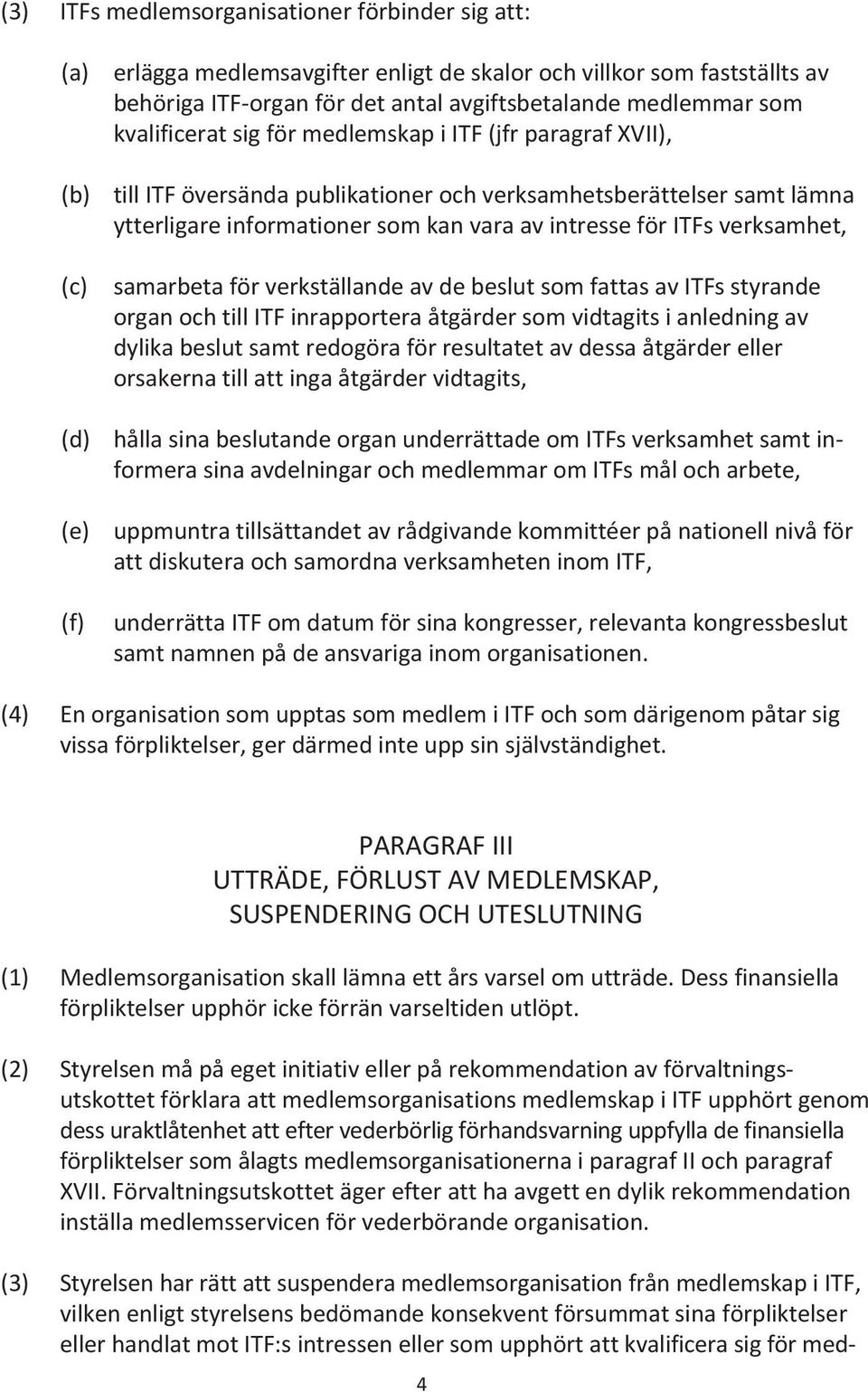 verksamhet, samarbeta för verkställande av de beslut som fattas av ITFs styrande organ och till ITF inrapportera åtgärder som vidtagits i anledning av dylika beslut samt redogöra för resultatet av