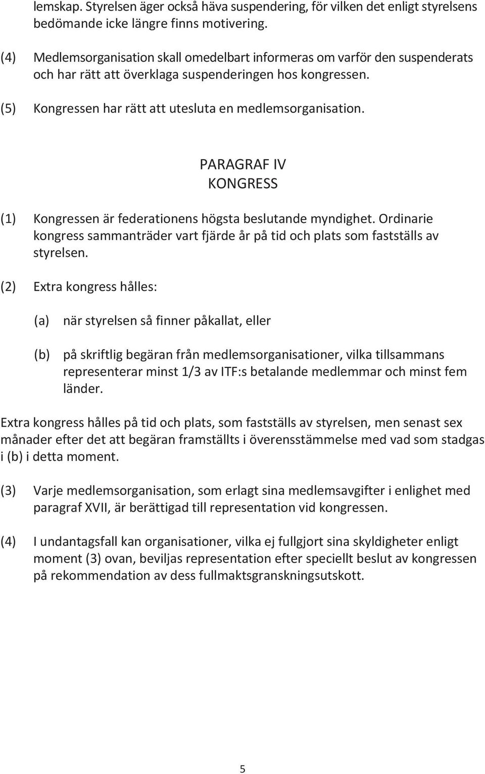 PARAGRAF IV KONGRESS (1) Kongressen är federationens högsta beslutande myndighet. Ordinarie kongress sammanträder vart fjärde år på tid och plats som fastställs av styrelsen.