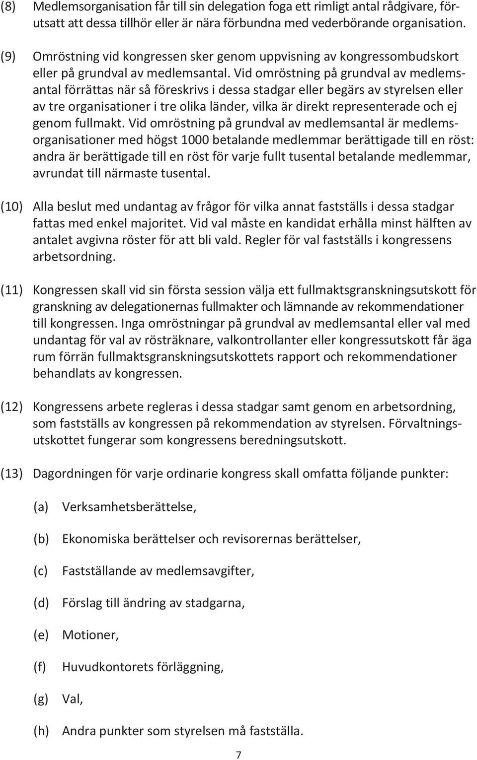 Vid omröstning på grundval av medlems - antal förrättas när så föreskrivs i dessa stadgar eller begärs av styrelsen eller av tre organisationer i tre olika länder, vilka är direkt representerade och