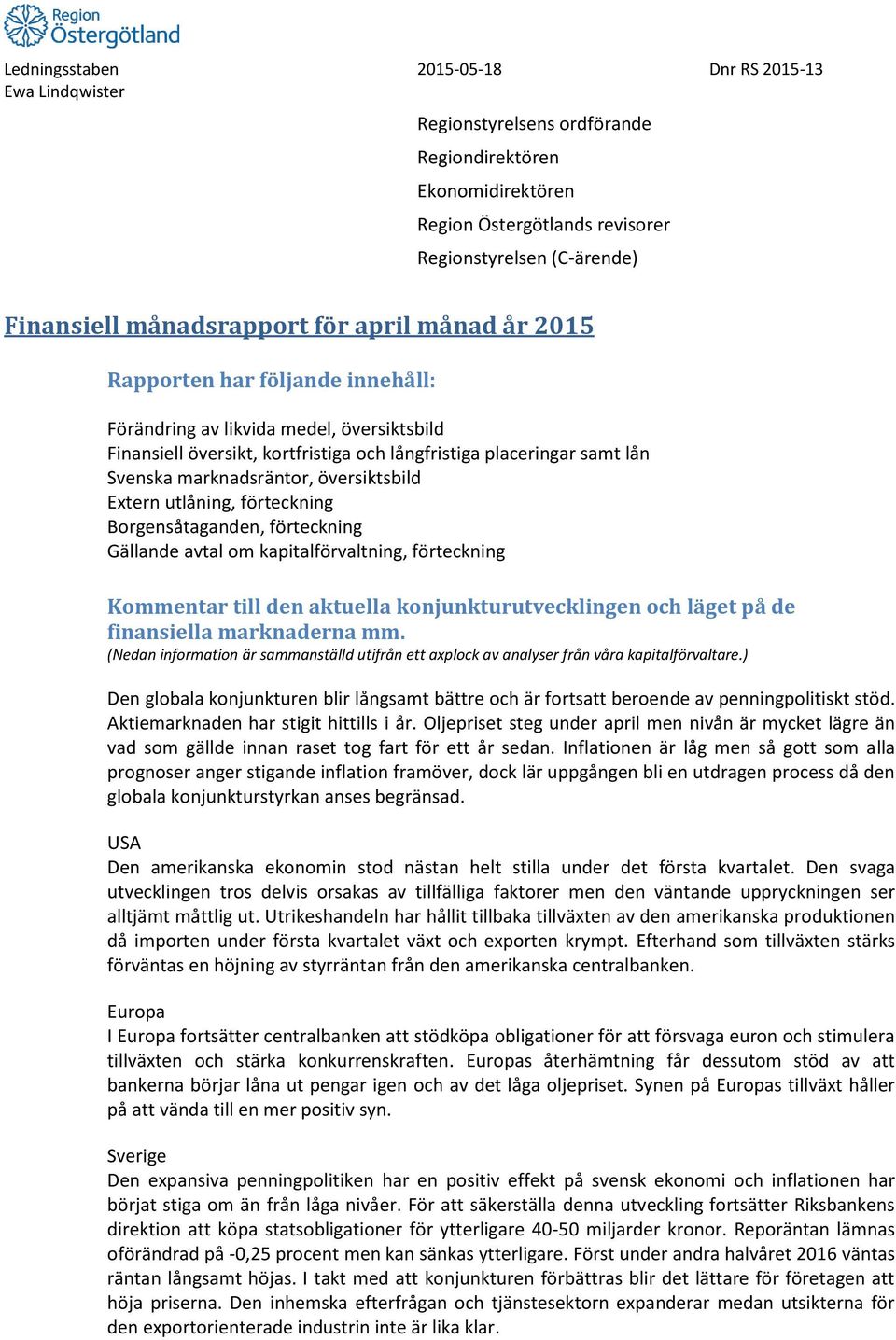 utlåning, förteckning Borgensåtaganden, förteckning Gällande avtal om kapitalförvaltning, förteckning Kommentar till den aktuella konjunkturutvecklingen och läget på de finansiella marknaderna mm.