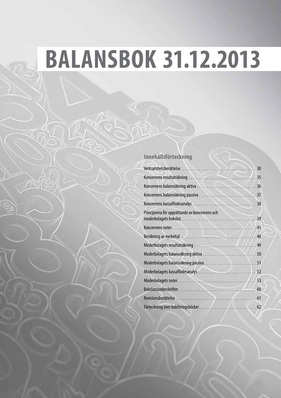 .................................... 39 Koncernens noter... 41 Beräkning av nyckeltal... 48 Moderbolagets resultaträkning... 49 Moderbolagets balansräkning aktiva.