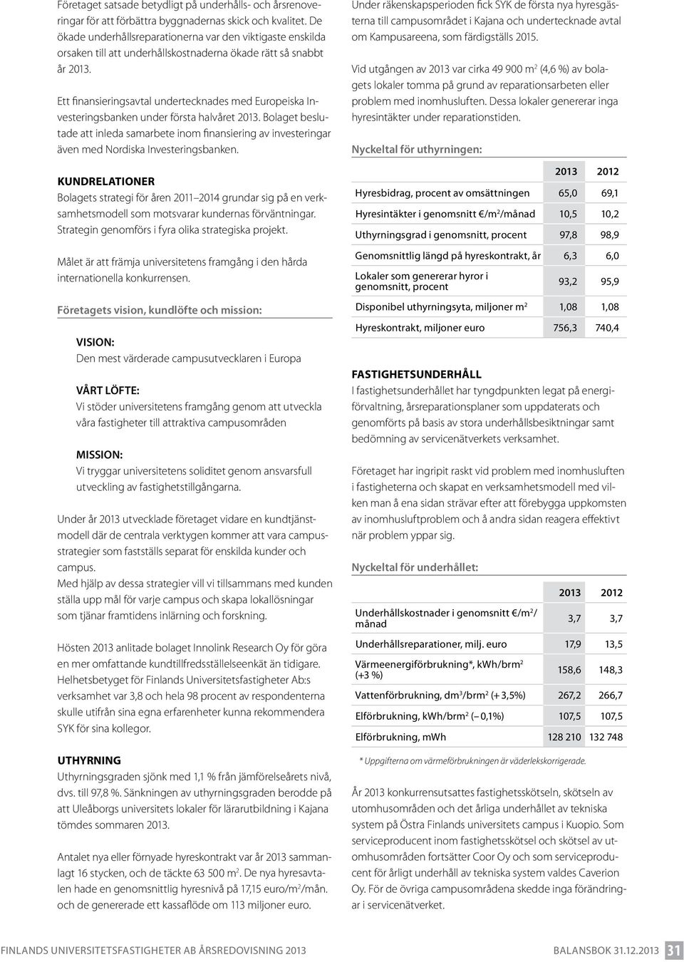 Ett finansieringsavtal undertecknades med Europeiska Investeringsbanken under första halvåret 2013.