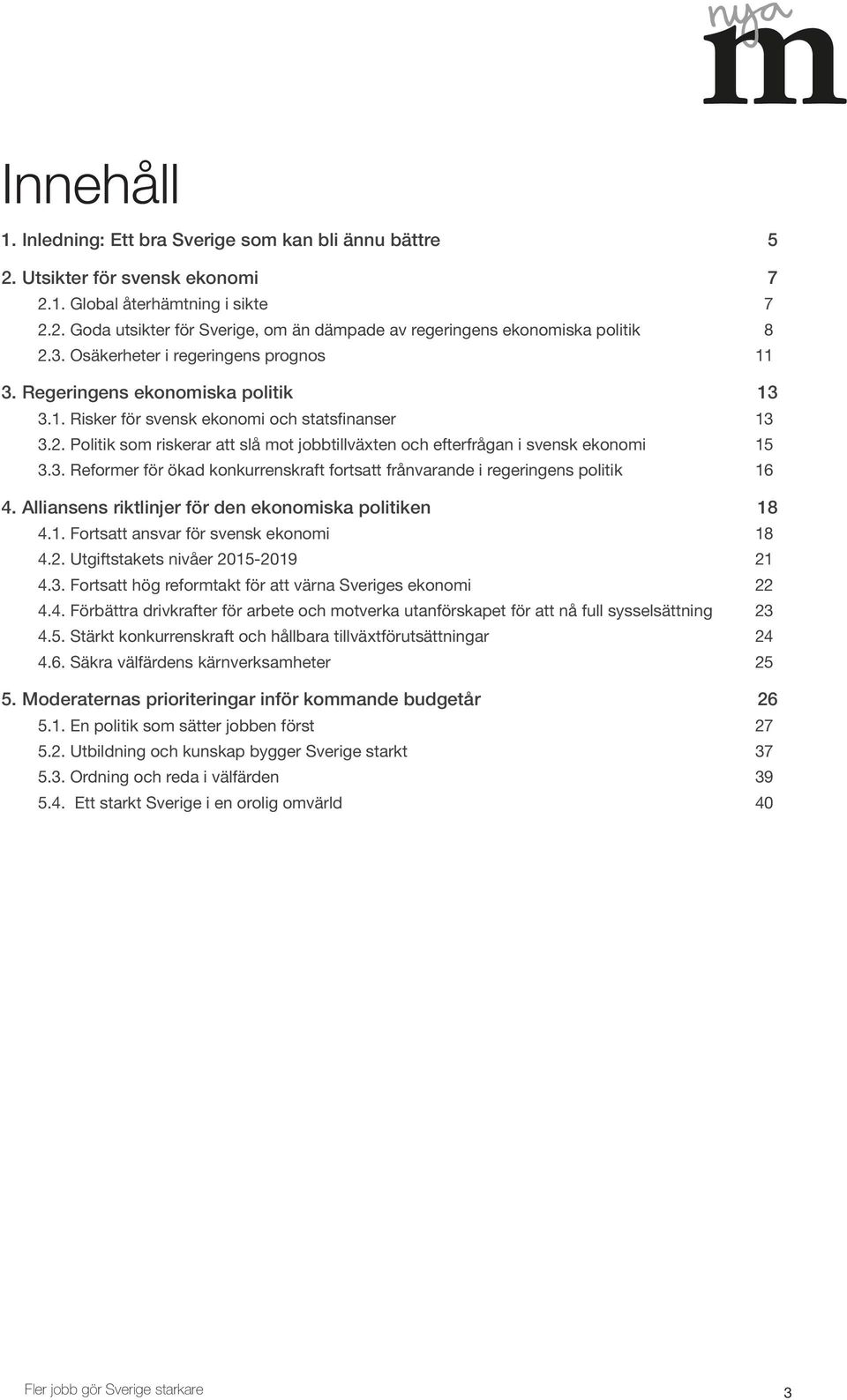 Politik som riskerar att slå mot jobbtillväxten och efterfrågan i svensk ekonomi 15 3.3. Reformer för ökad konkurrenskraft fortsatt frånvarande i regeringens politik 16 4.