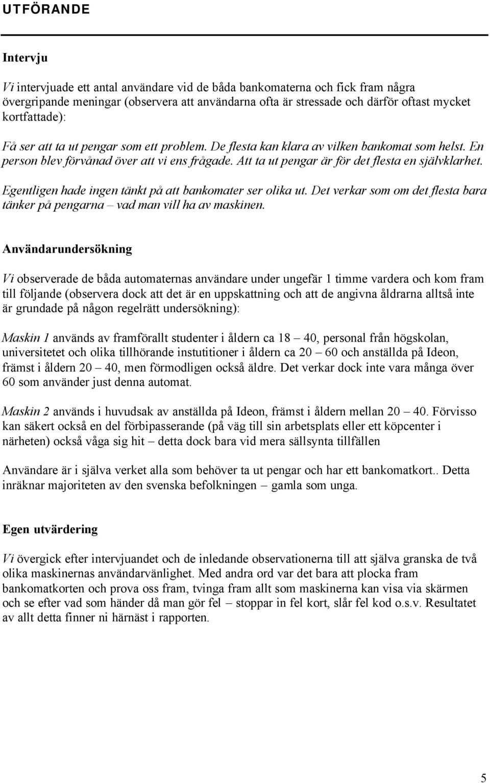 Att ta ut pengar är för det flesta en självklarhet. Egentligen hade ingen tänkt på att bankomater ser olika ut. Det verkar som om det flesta bara tänker på pengarna vad man vill ha av maskinen.