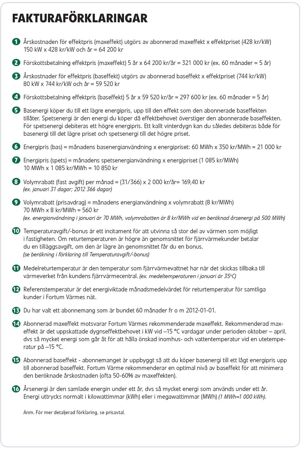 60 månader = 5 år) Årskostnader för effektpris (baseffekt) utgörs av abonnerad baseffekt x effektpriset (744 kr/kw) 80 kw x 744 kr/kw och år = 59 520 kr Förskottsbetalning effektpris (baseffekt) 5 år