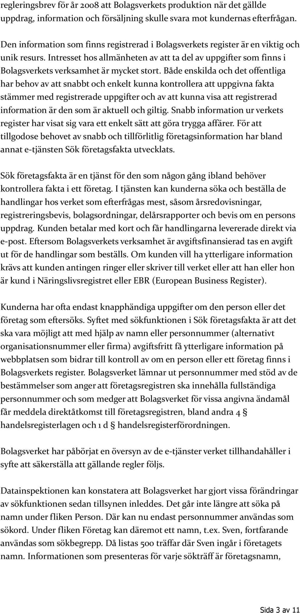 Både enskilda och det offentliga har behov av att snabbt och enkelt kunna kontrollera att uppgivna fakta stämmer med registrerade uppgifter och av att kunna visa att registrerad information är den