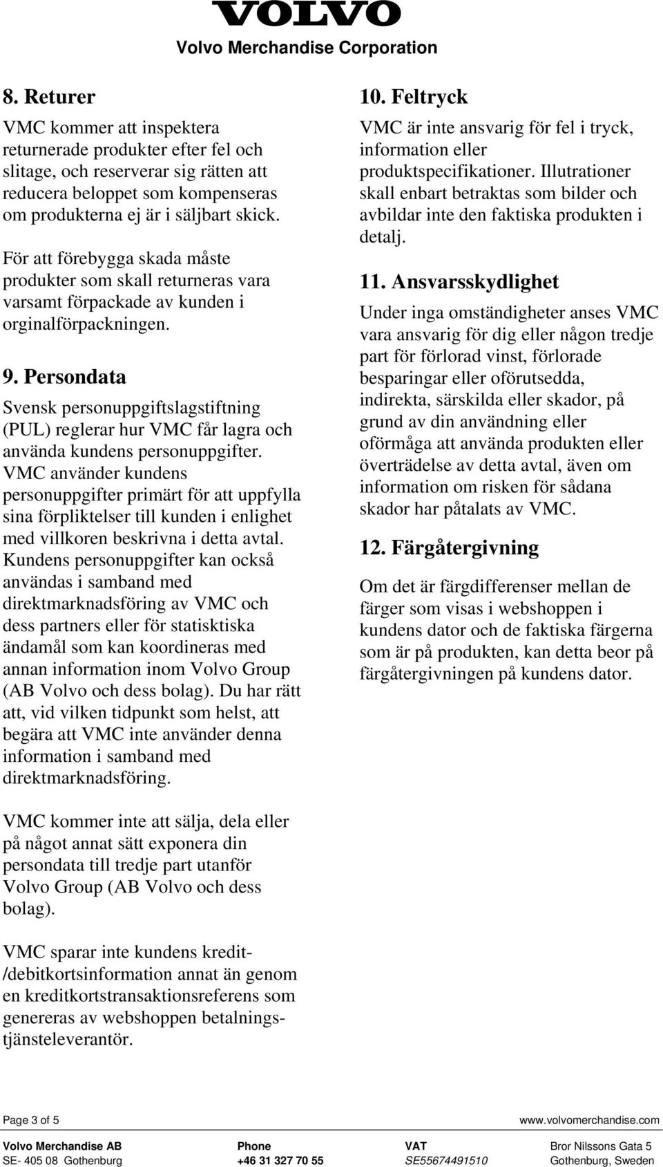 Persondata Svensk personuppgiftslagstiftning (PUL) reglerar hur VMC får lagra och använda kundens personuppgifter.