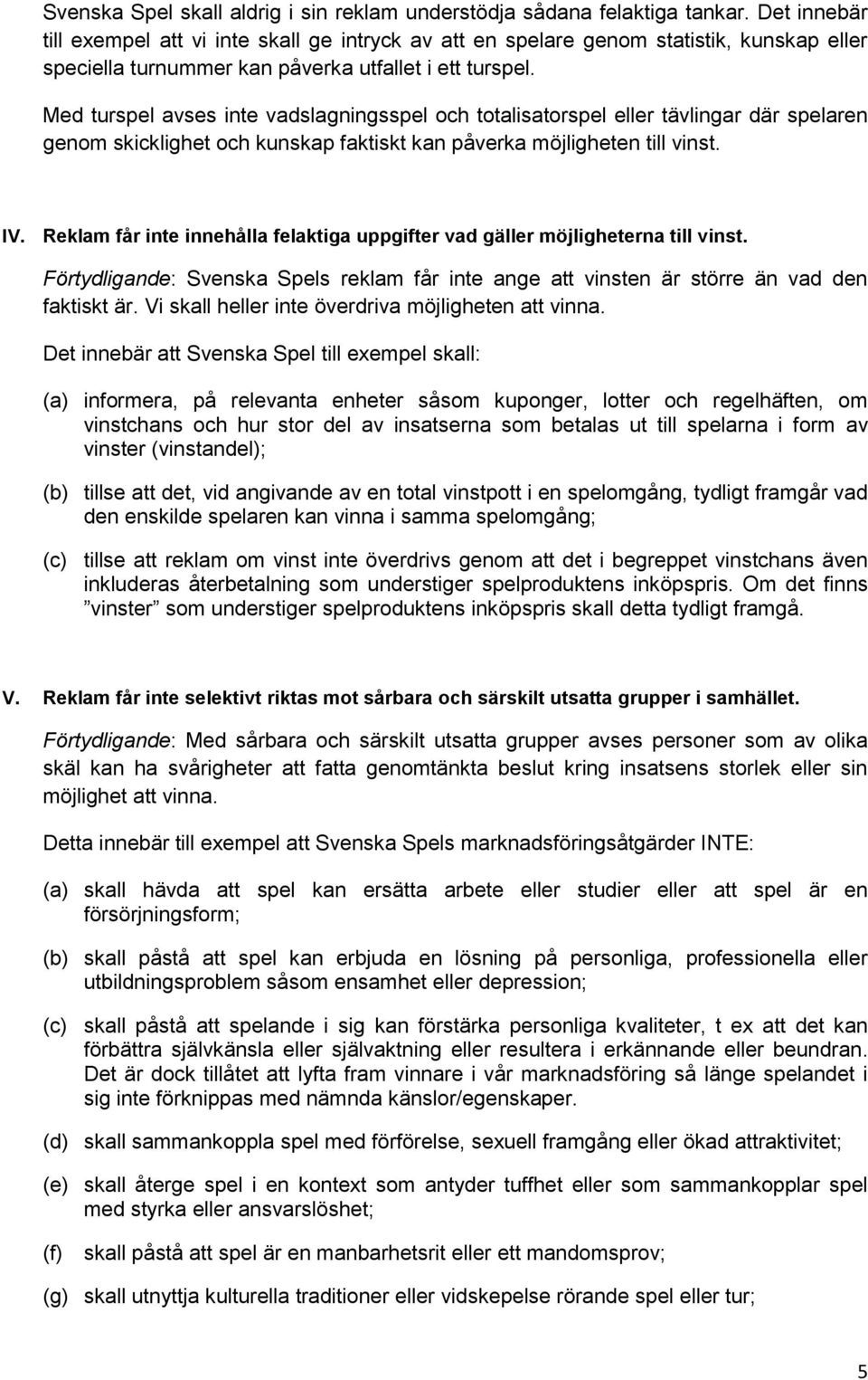 Med turspel avses inte vadslagningsspel och totalisatorspel eller tävlingar där spelaren genom skicklighet och kunskap faktiskt kan påverka möjligheten till vinst. IV.