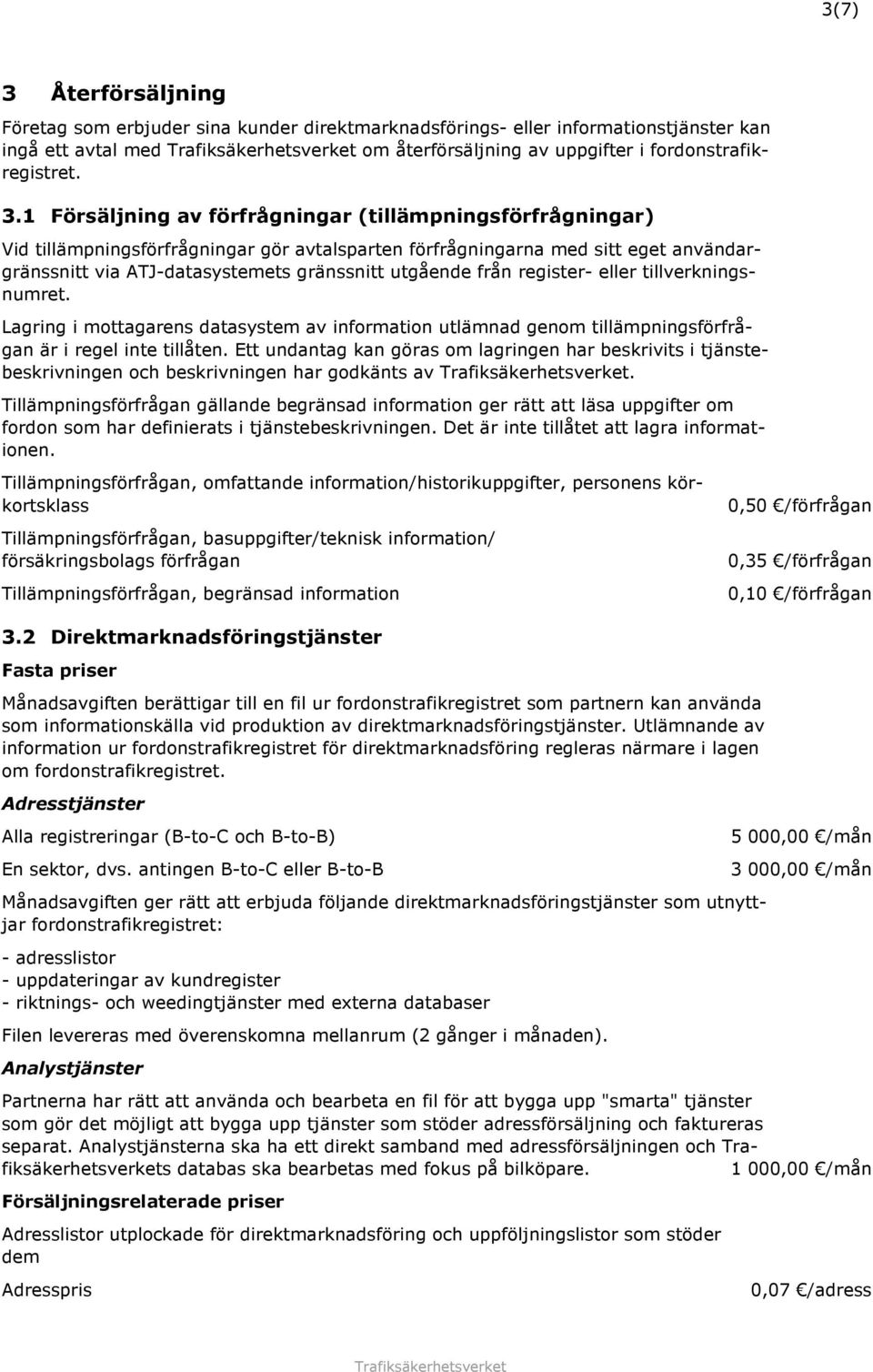 1 Försäljning av förfrågningar (tillämpningsförfrågningar) Vid tillämpningsförfrågningar gör avtalsparten förfrågningarna med sitt eget användargränssnitt via ATJ-datasystemets gränssnitt utgående