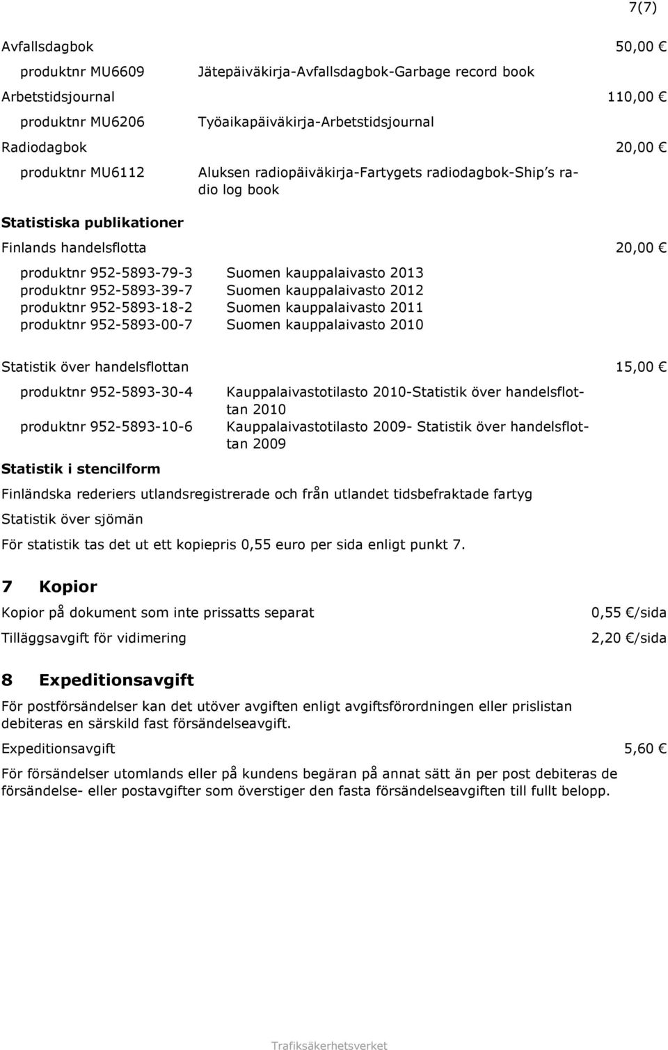 952-5893-39-7 Suomen kauppalaivasto 2012 produktnr 952-5893-18-2 Suomen kauppalaivasto 2011 produktnr 952-5893-00-7 Suomen kauppalaivasto 2010 Statistik över handelsflottan 15,00 produktnr