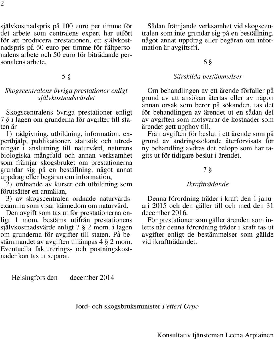 5 Skogscentralens övriga prestationer enligt självkostnadsvärdet Skogscentralens övriga prestationer enligt 7 i lagen om grunderna för avgifter till staten är 1) rådgivning, utbildning, information,