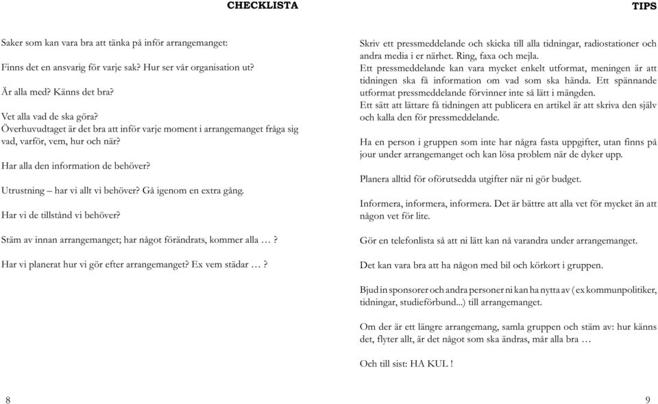 Gå igenom en extra gång. Har vi de tillstånd vi behöver? Stäm av innan arrangemanget; har något förändrats, kommer alla? Har vi planerat hur vi gör efter arrangemanget? Ex vem städar?