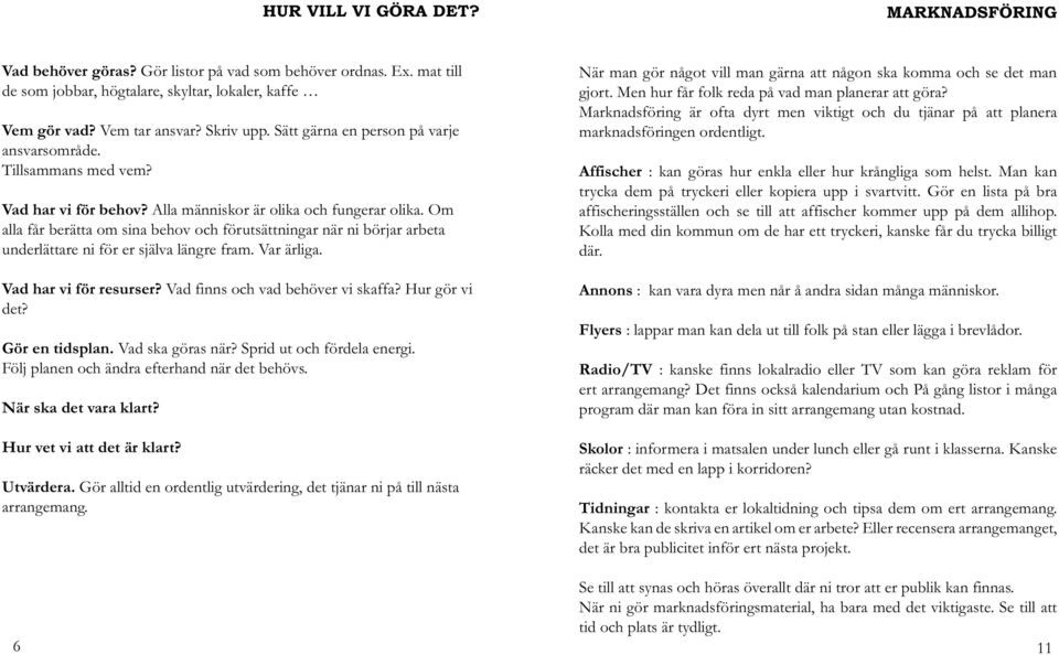 Om alla får berätta om sina behov och förutsättningar när ni börjar arbeta underlättare ni för er själva längre fram. Var ärliga. Vad har vi för resurser? Vad finns och vad behöver vi skaffa?