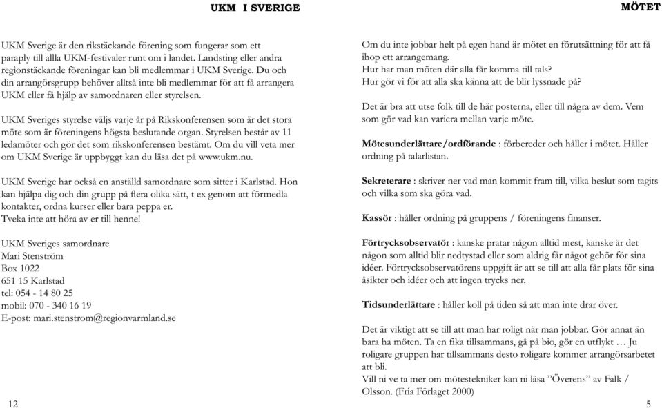 Du och din arrangörsgrupp behöver alltså inte bli medlemmar för att få arrangera UKM eller få hjälp av samordnaren eller styrelsen.