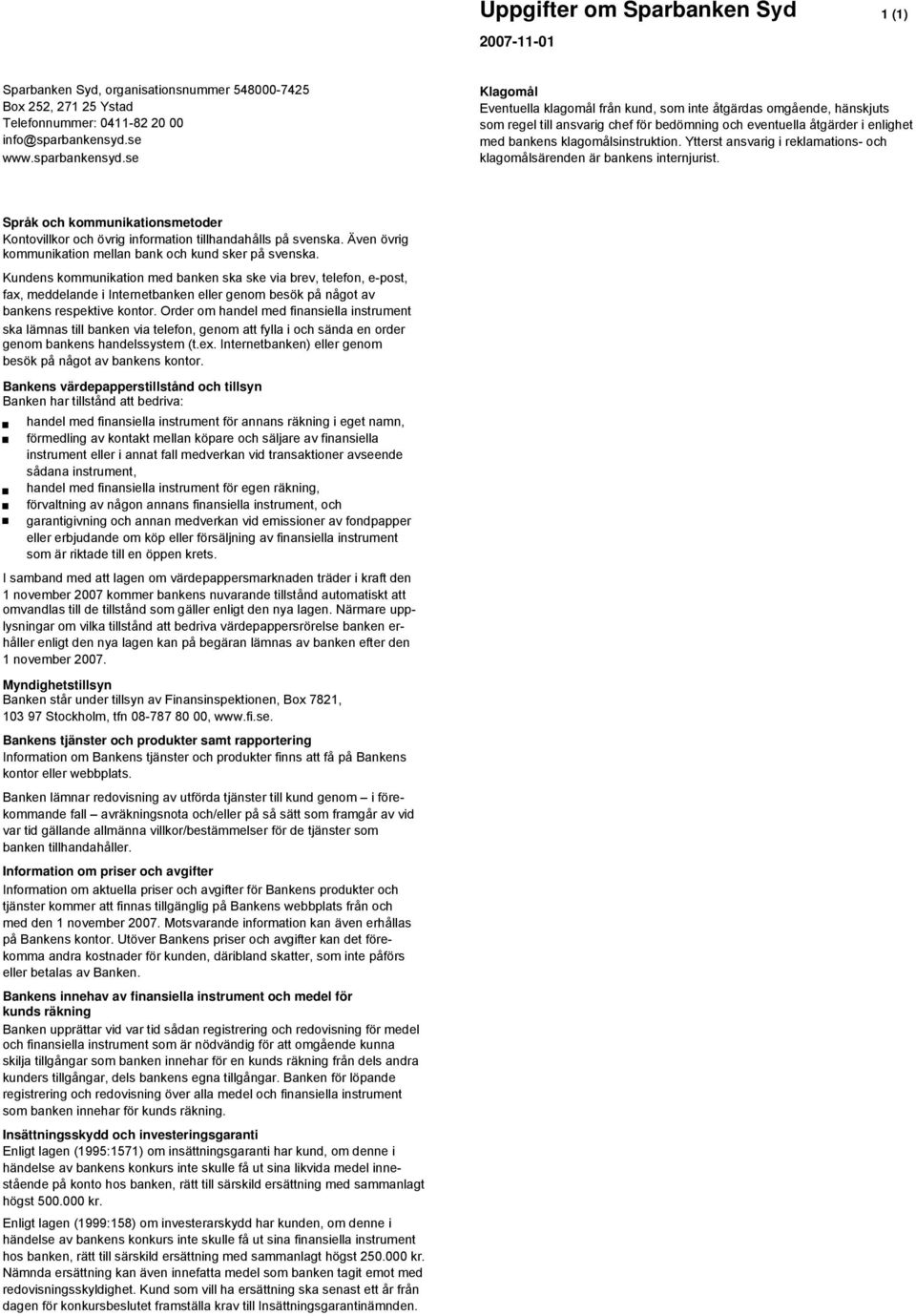 se Klagomål Eventuella klagomål från kund, som inte åtgärdas omgående, hänskjuts som regel till ansvarig chef för bedömning och eventuella åtgärder i enlighet med bankens klagomålsinstruktion.