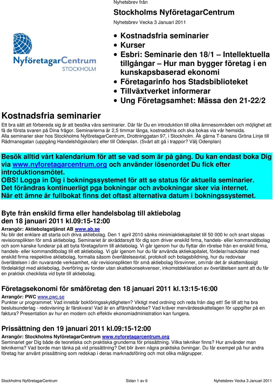 Där får Du en introduktion till olika ämnesområden och möjlighet att få de första svaren på Dina frågor. Seminarierna är 2,5 timmar långa, kostnadsfria och ska bokas via vår hemsida.