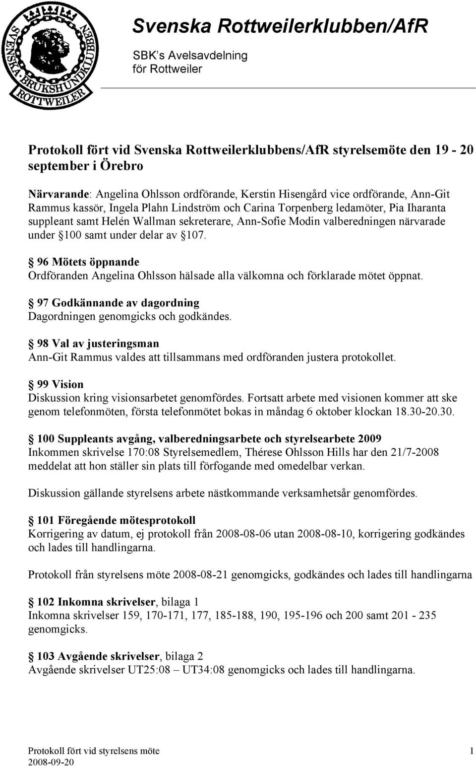 96 Mötets öppnande Ordföranden Angelina Ohlsson hälsade alla välkomna och förklarade mötet öppnat. 97 Godkännande av dagordning Dagordningen genomgicks och godkändes.