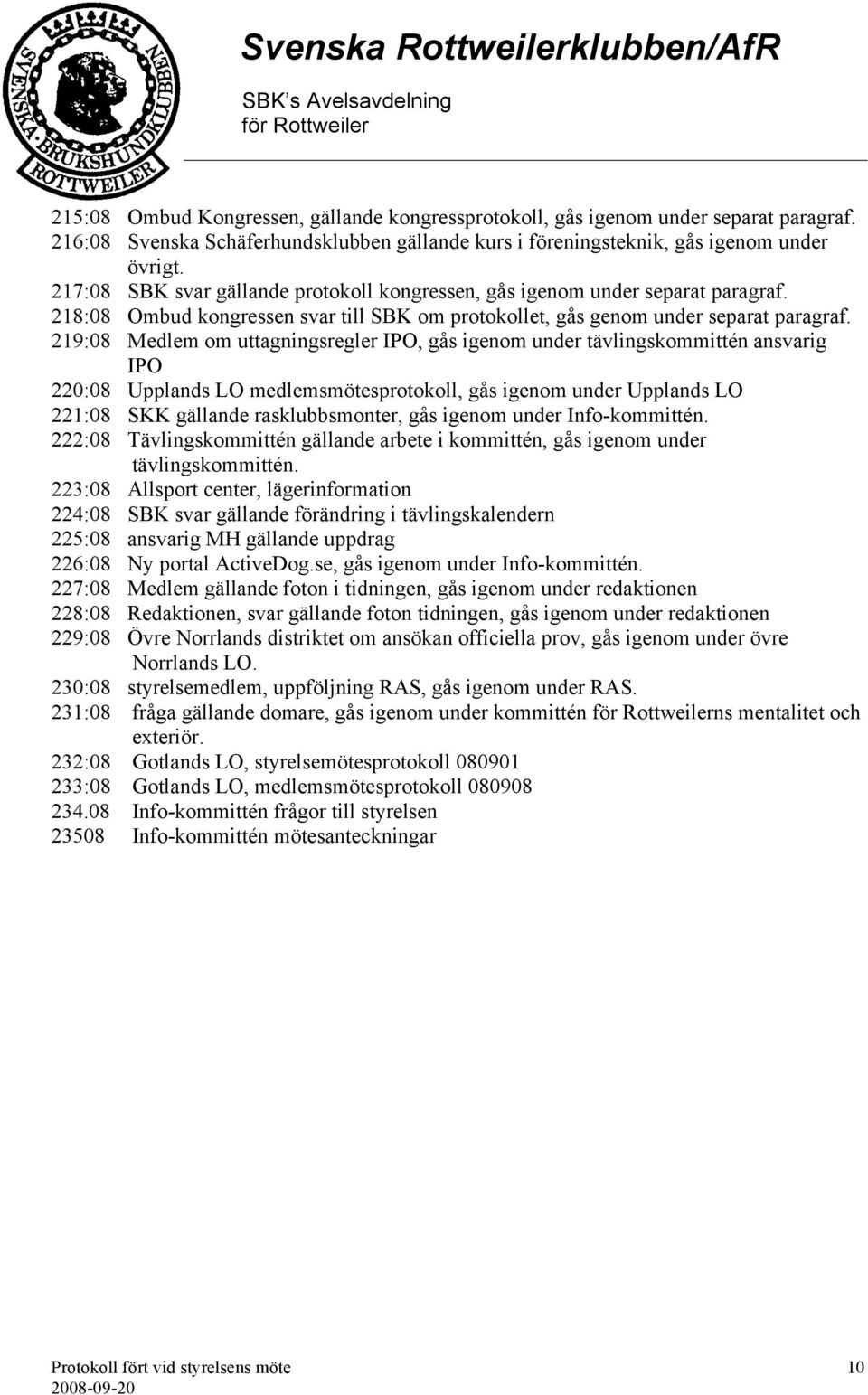 219:08 Medlem om uttagningsregler IPO, gås igenom under tävlingskommittén ansvarig IPO 220:08 Upplands LO medlemsmötesprotokoll, gås igenom under Upplands LO 221:08 SKK gällande rasklubbsmonter, gås