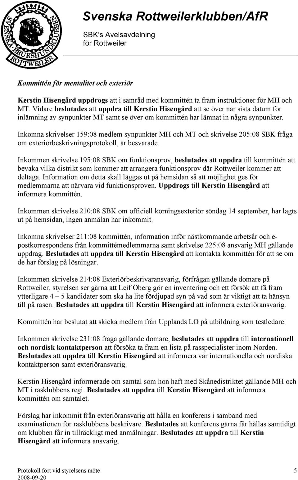 Inkomna skrivelser 159:08 medlem synpunkter MH och MT och skrivelse 205:08 SBK fråga om exteriörbeskrivningsprotokoll, är besvarade.