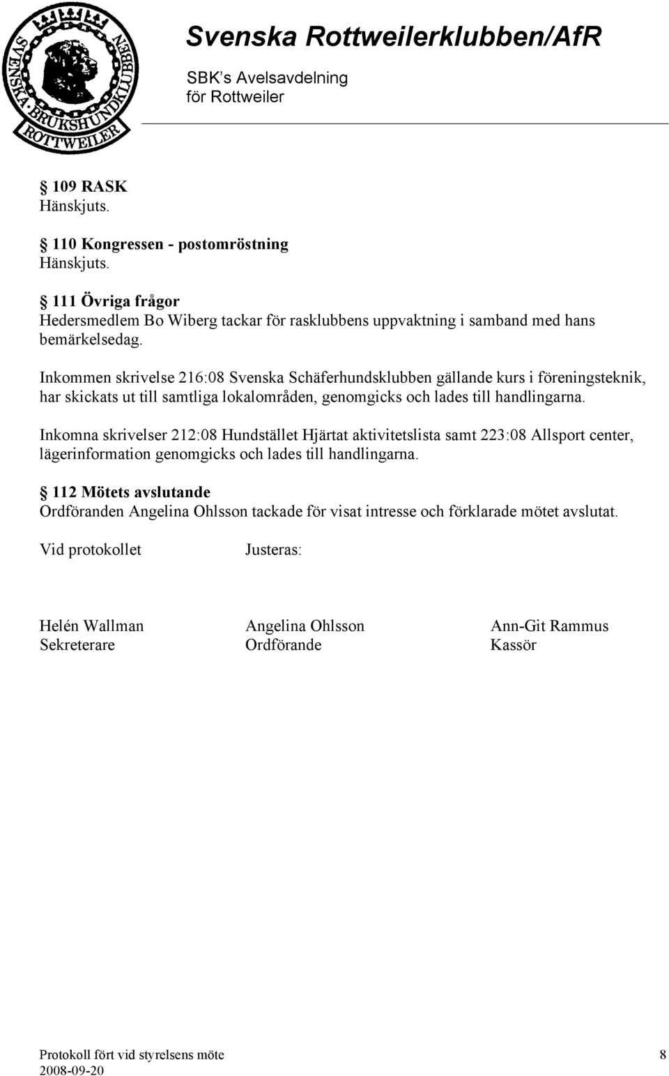 Inkomna skrivelser 212:08 Hundstället Hjärtat aktivitetslista samt 223:08 Allsport center, lägerinformation genomgicks och lades till handlingarna.