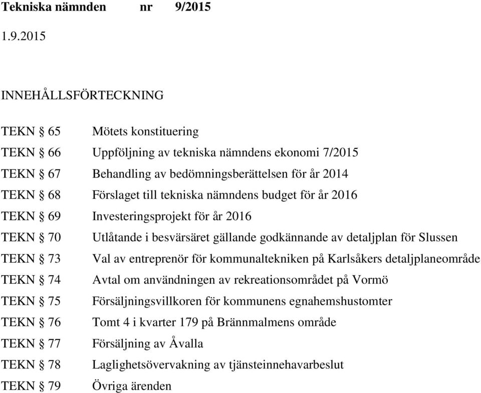 73 Val av entreprenör för kommunaltekniken på Karlsåkers detaljplaneområde TEKN 74 Avtal om användningen av rekreationsområdet på Vormö TEKN 75 Försäljningsvillkoren för