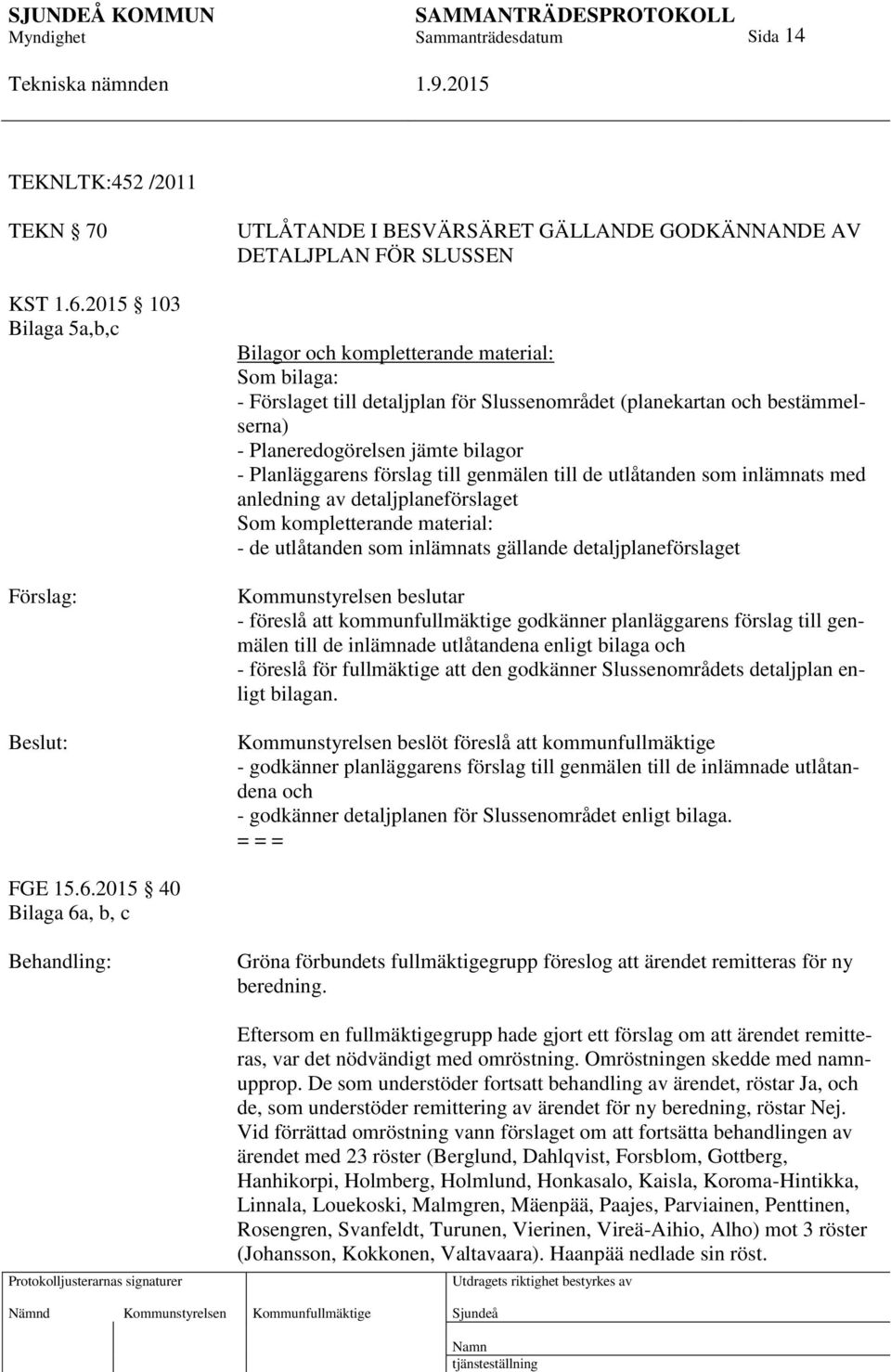 (planekartan och bestämmelserna) - Planeredogörelsen jämte bilagor - Planläggarens förslag till genmälen till de utlåtanden som inlämnats med anledning av detaljplaneförslaget Som kompletterande